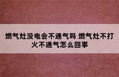 燃气灶没电会不通气吗 燃气灶不打火不通气怎么回事